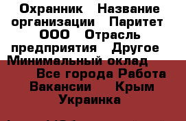 Охранник › Название организации ­ Паритет, ООО › Отрасль предприятия ­ Другое › Минимальный оклад ­ 30 000 - Все города Работа » Вакансии   . Крым,Украинка